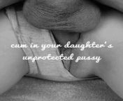 In your daughters unprotected pussy. She craves it from pimpandhost taboo daughter