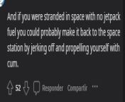 And if you were stranded in space with no jetpack fuel you could probably make it back to the space station by jerking off and propelling yourself with cum. from waif chatingust in space lolicon shotacon