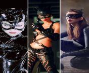Catwoman! Choose one to fuck her pussy? One to cream in her ass and one to lick your cock to orgasm. Michelle Pfeiffer, Halle Berry &amp; Anne Hathaway. from fuck to orgasm