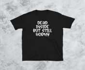 Dead Inside But Still Horny Tee from 3gp pinay tee